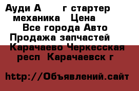 Ауди А4 1995г стартер 1,6adp механика › Цена ­ 2 500 - Все города Авто » Продажа запчастей   . Карачаево-Черкесская респ.,Карачаевск г.